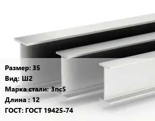 Двутавровая балка 35 Ш2 3пс5 L=12 ГОСТ: ГОСТ 19425-74
